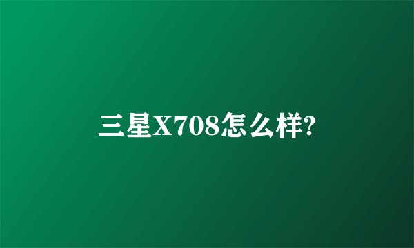 三星X708怎么样?