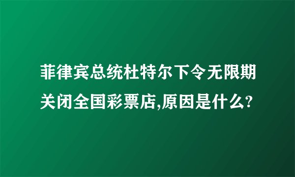 菲律宾总统杜特尔下令无限期关闭全国彩票店,原因是什么?