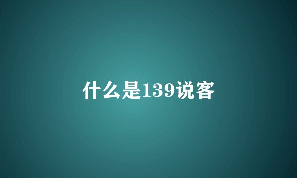 什么是139说客