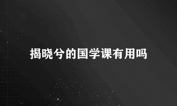 揭晓兮的国学课有用吗