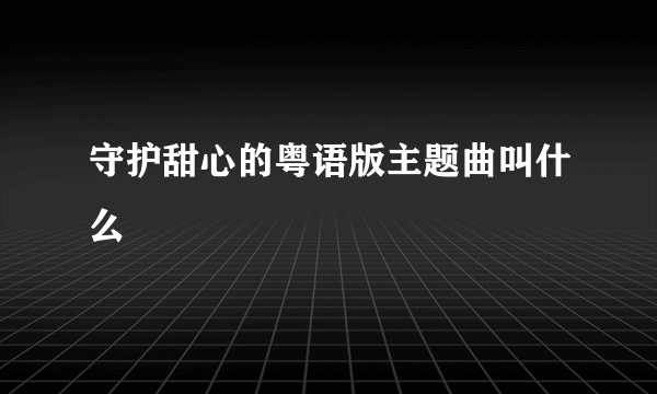 守护甜心的粤语版主题曲叫什么