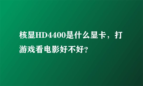 核显HD4400是什么显卡，打游戏看电影好不好？