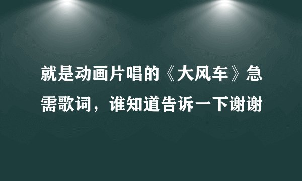 就是动画片唱的《大风车》急需歌词，谁知道告诉一下谢谢