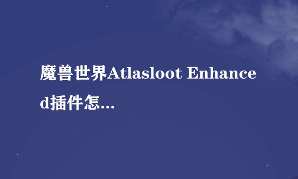 魔兽世界Atlasloot Enhanced插件怎么设置才能这样