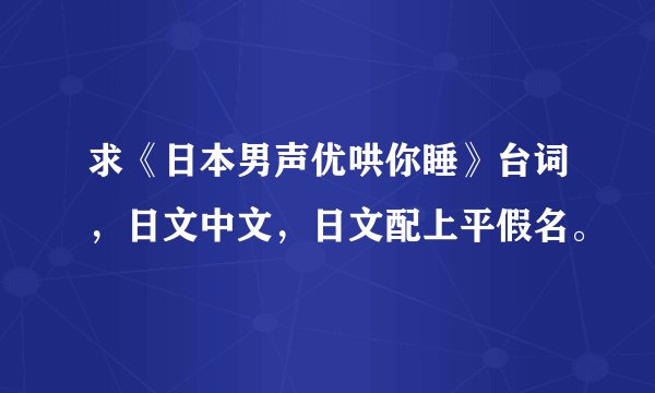 求《日本男声优哄你睡》台词，日文中文，日文配上平假名。
