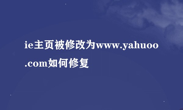 ie主页被修改为www.yahuoo.com如何修复