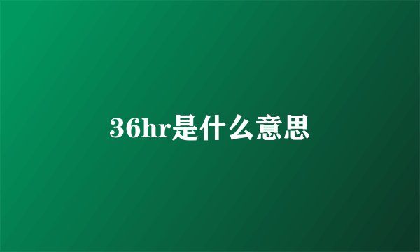 36hr是什么意思
