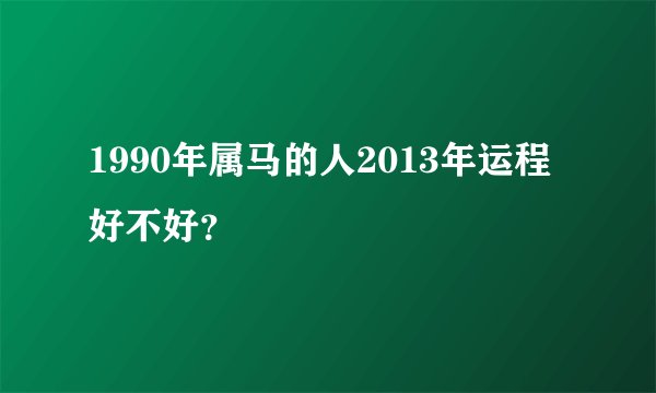 1990年属马的人2013年运程好不好？