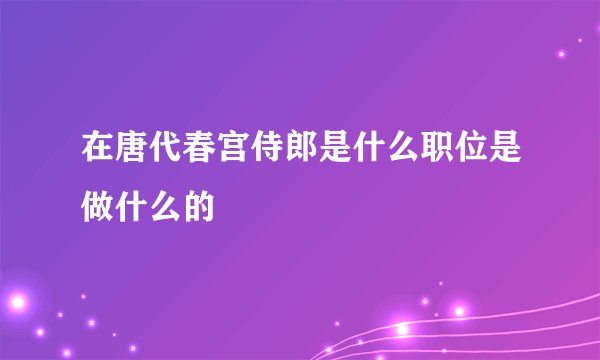 在唐代春宫侍郎是什么职位是做什么的
