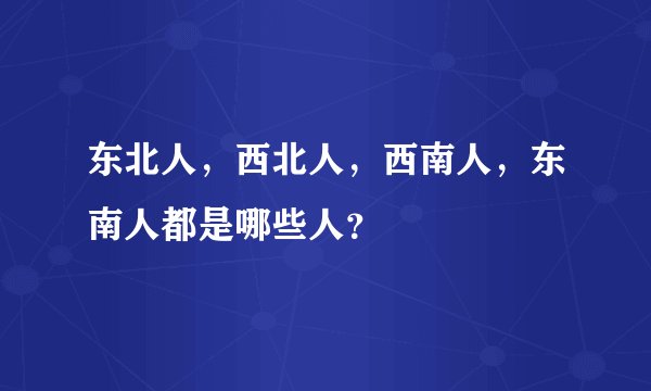 东北人，西北人，西南人，东南人都是哪些人？