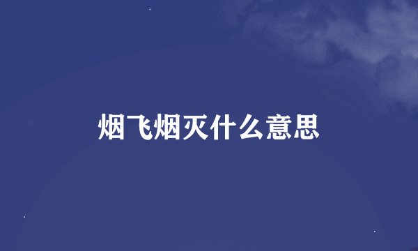 烟飞烟灭什么意思