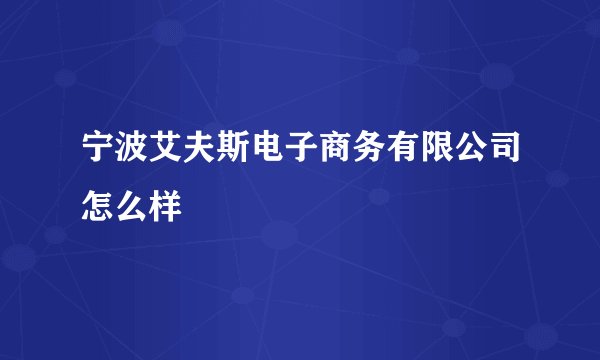 宁波艾夫斯电子商务有限公司怎么样
