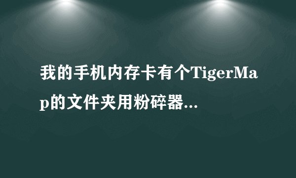 我的手机内存卡有个TigerMap的文件夹用粉碎器都删除不掉、怎么办？