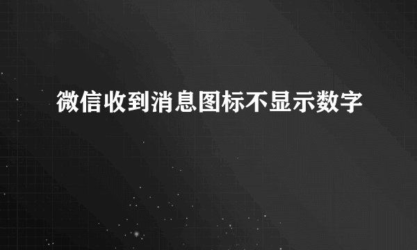 微信收到消息图标不显示数字