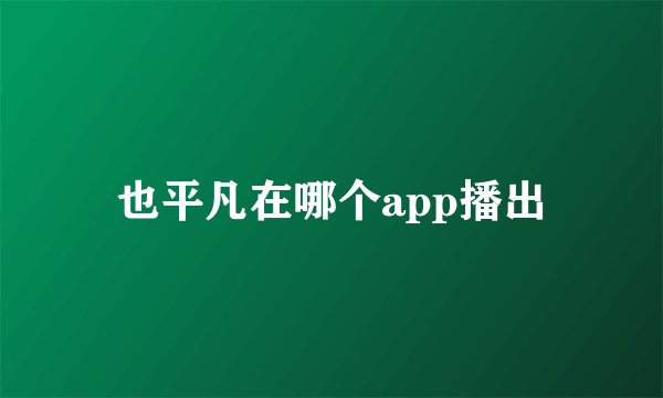 也平凡在哪个app播出