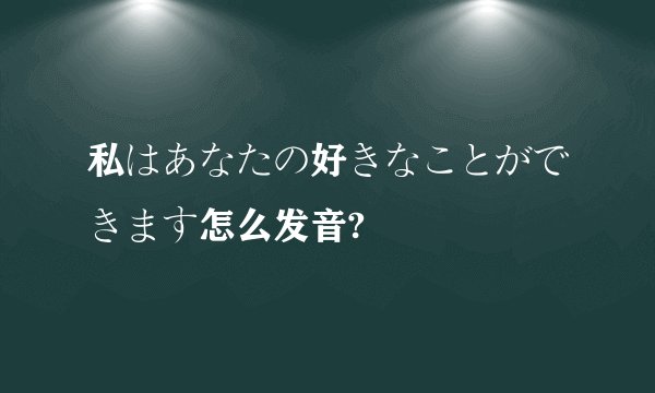 私はあなたの好きなことができます怎么发音?