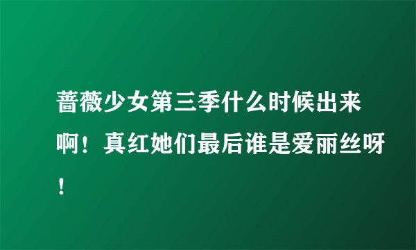 蔷薇少女第三季什么时候出来啊！真红她们最后谁是爱丽丝呀！