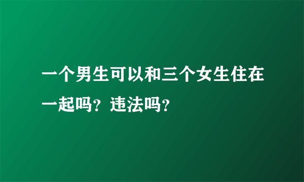 一个男生可以和三个女生住在一起吗？违法吗？