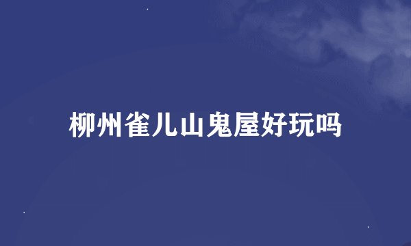 柳州雀儿山鬼屋好玩吗