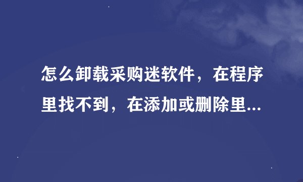 怎么卸载采购迷软件，在程序里找不到，在添加或删除里也找不到，一上淘宝就在上面，怎么样才能卸载啊