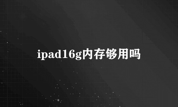 ipad16g内存够用吗