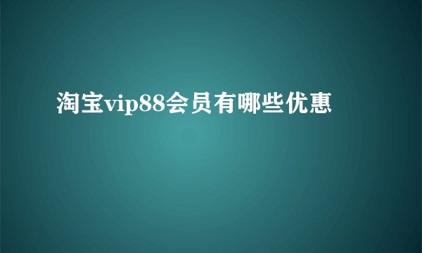 淘宝vip88会员有哪些优惠