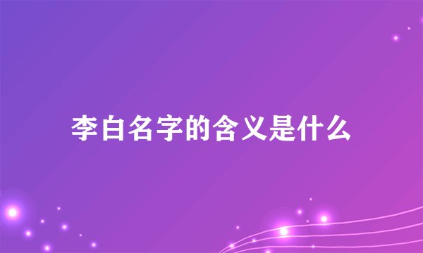 李白名字的含义是什么