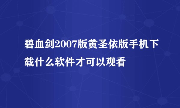 碧血剑2007版黄圣依版手机下载什么软件才可以观看