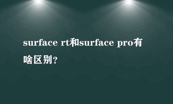 surface rt和surface pro有啥区别？