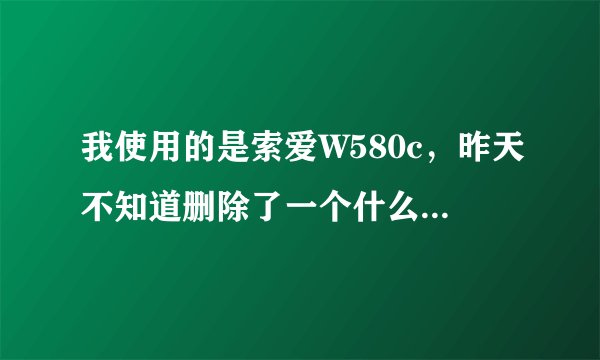 我使用的是索爱W580c，昨天不知道删除了一个什么软件；结果使用好好的QQ、QQ斗地主、UC浏览器都不能使用？