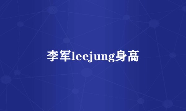 李军leejung身高