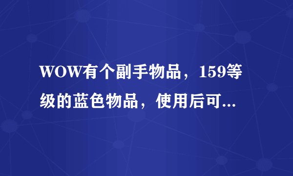 WOW有个副手物品，159等级的蓝色物品，使用后可以变成一只巨大的狼，是什么？哪里出的？