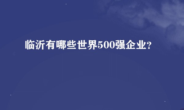 临沂有哪些世界500强企业？