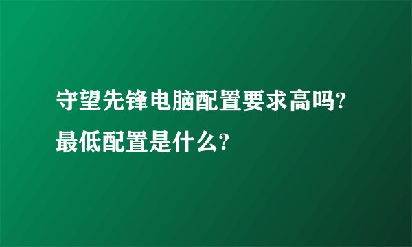 守望先锋电脑配置要求高吗?最低配置是什么?