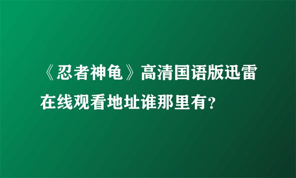 《忍者神龟》高清国语版迅雷在线观看地址谁那里有？