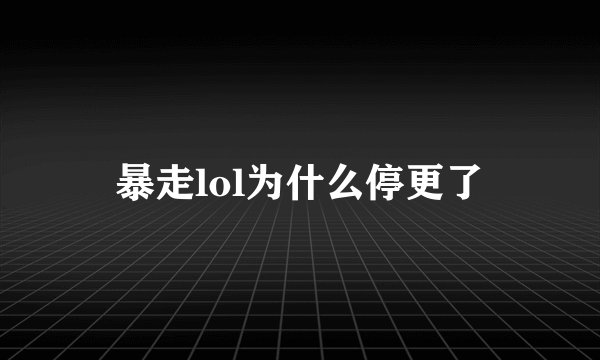 暴走lol为什么停更了