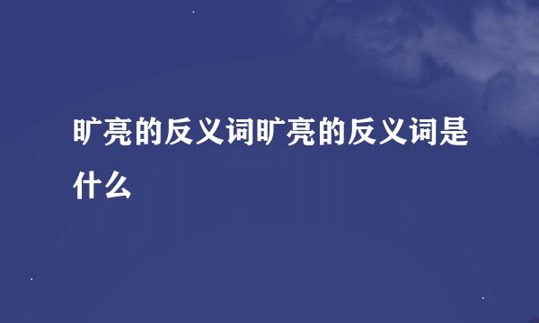 旷亮的反义词旷亮的反义词是什么