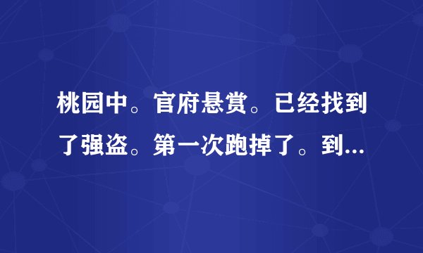 桃园中。官府悬赏。已经找到了强盗。第一次跑掉了。到他老家抓到他打的时候。又跑掉了。怎么办？？