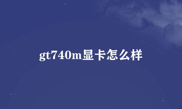 gt740m显卡怎么样