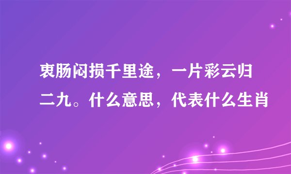 衷肠闷损千里途，一片彩云归二九。什么意思，代表什么生肖
