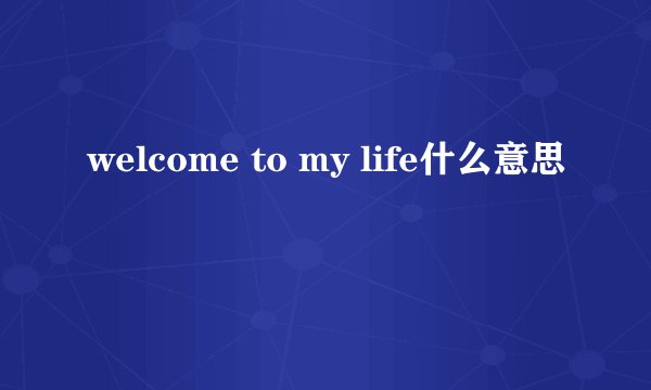 welcome to my life什么意思