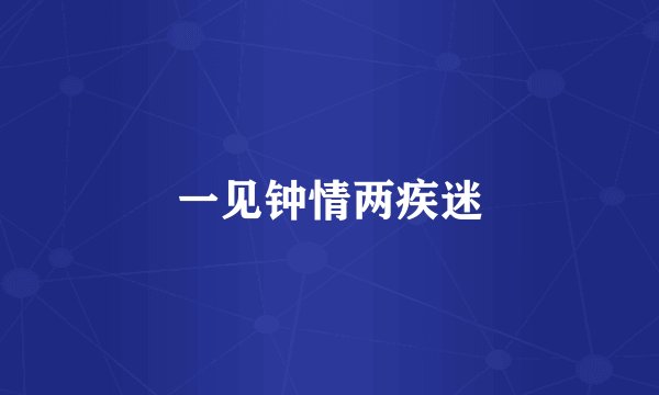 一见钟情两疾迷