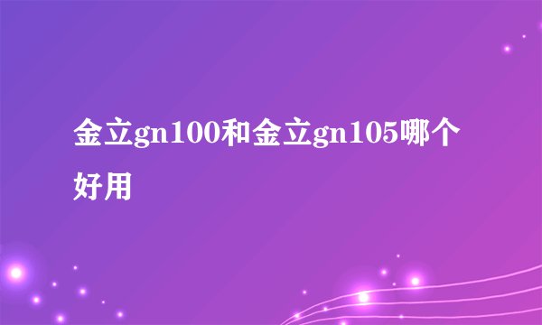 金立gn100和金立gn105哪个好用