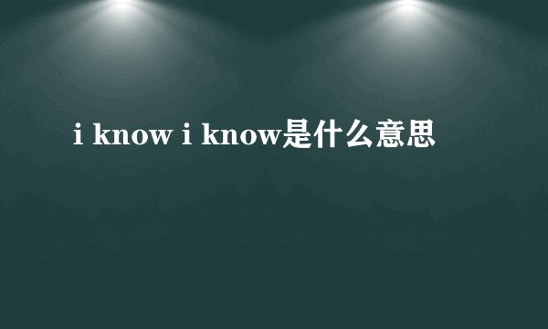 i know i know是什么意思