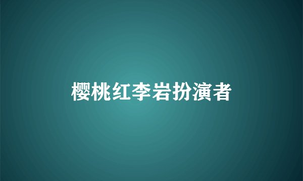 樱桃红李岩扮演者