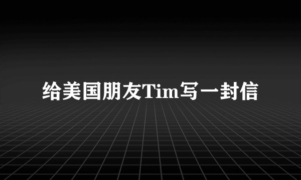 给美国朋友Tim写一封信