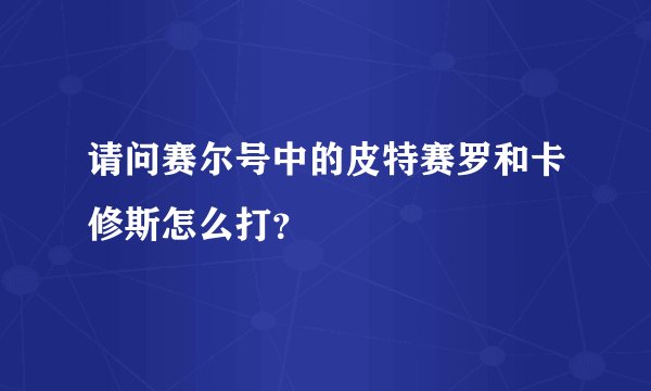 请问赛尔号中的皮特赛罗和卡修斯怎么打？