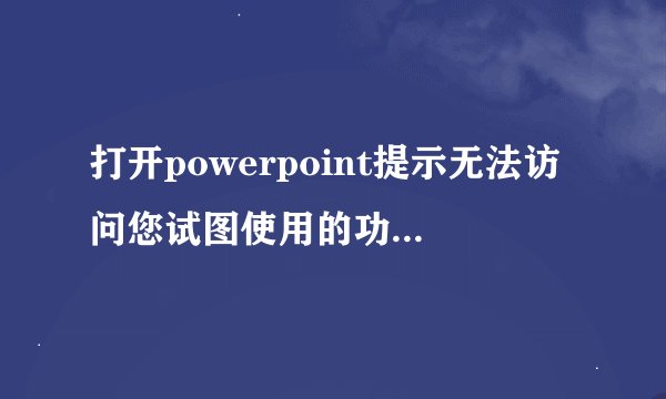 打开powerpoint提示无法访问您试图使用的功能所在的网