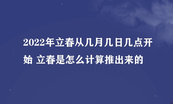 2022年立春从几月几日几点开始 立春是怎么计算推出来的