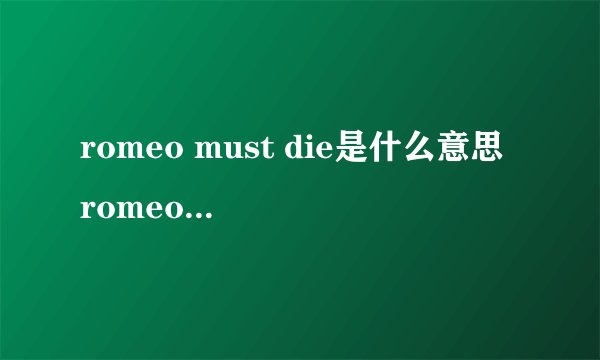 romeo must die是什么意思 romeo must die的中文翻译、读音、例句？